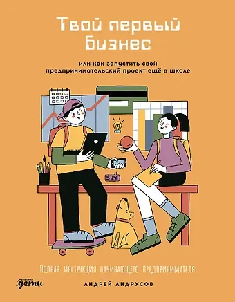 Андрей Андрусов Твой первый бизнес или Как запустить свой предпринимательский проект еще в школе