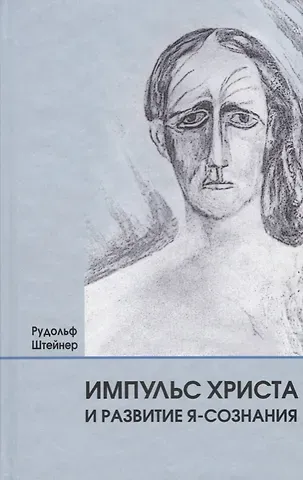 Рудольф Штайнер Импульс Христа и развитие Я-сознания: 7 лекций, прочитанных в Берлине между 25 октября 1909 г. и 8 мая 1910 г.