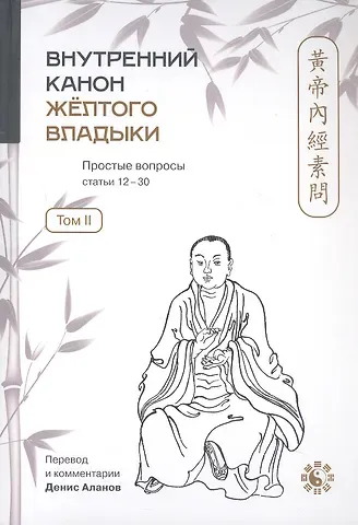 Внутренний Канон Жёлтого Владыки = Хуан Ди Нэй Цзин. В семи томах. Том II. Простые вопросы. Статьи 12-30