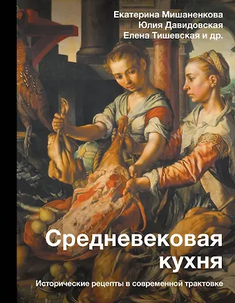 Екатерина Александровна Мишаненкова Средневековая кухня: исторические рецепты в современной трактовке