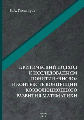 Валерий Александрович Тихомиров Критический подход к исследованиям понятия «число» в контексте концепции коэволюционного развития математики: монография