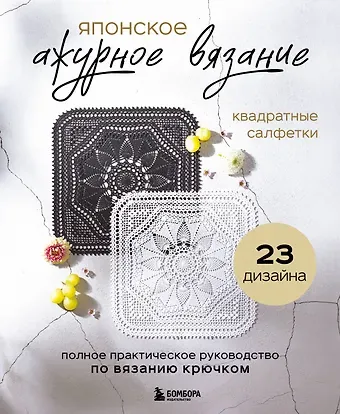 Японское ажурное вязание. Квадратные салфетки. Полное практическое руководство по вязанию крючком