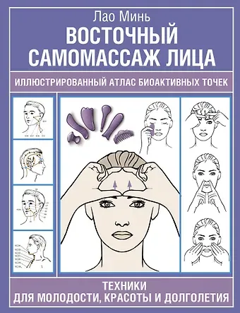 Лао Минь Восточный самомассаж лица. Иллюстрированный атлас биоактивных точек. Техники для молодости, красоты и долголетия