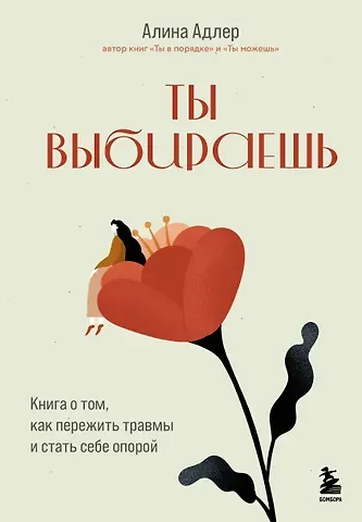 Алина Адлер Ты выбираешь. Книга о том, как пережить травмы и стать себе опорой