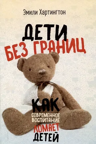 Эмили Хартингтон Дети без границ. Как современное воспитание ломает детей