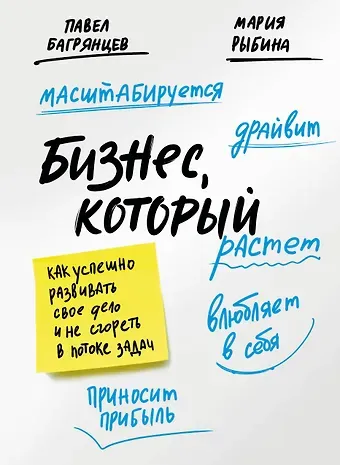 Павел Багрянцев Бизнес, который растет. Как успешно развивать свое дело и не сгореть в потоке задач