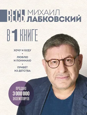 Михаил Александрович Лабковский ВЕСЬ ЛАБКОВСКИЙ в одной книге. Хочу и буду. Люблю и понимаю. Привет из детства (большой покет)