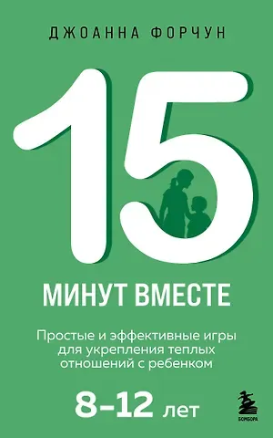 Форчун Джоанна 15 минут вместе. Простые и эффективные игры для укрепления теплых отношений с ребенком. 8-12 лет