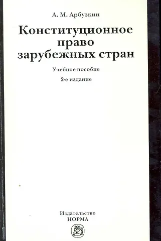 Александр Михайлович Арбузкин Конституционное право зарубежных стран: Учебное пособие / 2-е изд., перераб. и доп.
