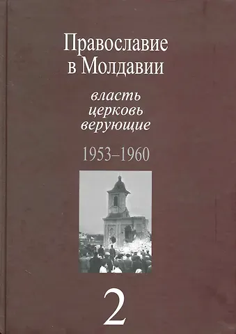 Православие в Молдавии: власть, церковь, верующие. 1940-1991: Собрание документов: в 4 т. / Т. 2:Православие в Молдавии: власть, церковь, верующие. 1953-1960. Пасат В. (Росспэн)