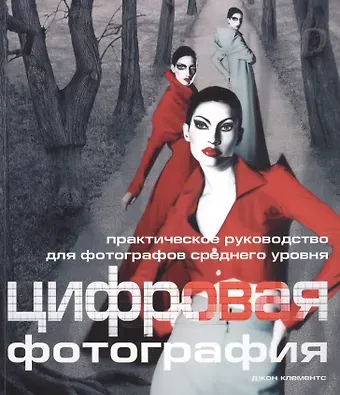 Джон Клементс Цифровая фотография: Практическое руководство для фотографов среднего уровня