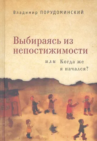 Владимир Ильич Порудоминский Выбираясь из непостижимости или Когда же я начался?