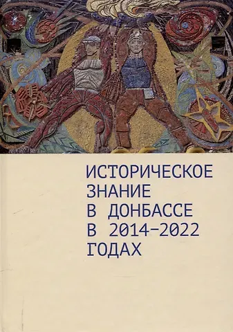 Дмитрий Александрович Андреев Историческое знание в Донбассе в 2014–2022 годах.Коллективная монография / предисл. Д. А. Андреева.
