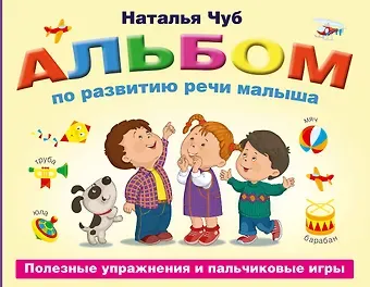 Наталия Валентиновна Чуб Альбом по развитию речи малыша. Полезные упражнения и пальчиковые игры