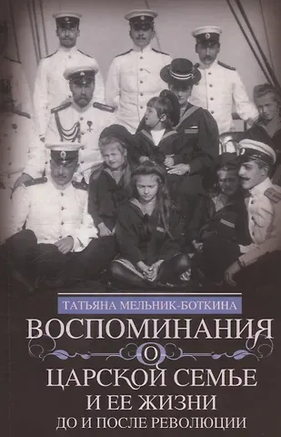 Татьяна Евгеньевна Мельник-Боткина Воспоминания о царской семье и ее жизни до и после революции: С дополнением рассказа императорского камердинера А.А. Волкова «Около царской семьи»