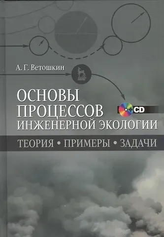 Александр Григорьевич Ветошкин Основы процессов инженерной экологии. Теория, примеры, задачи + CD. Учебн. пос., 1-е изд.