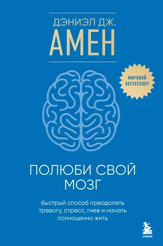 Дэниэл Дж. Амен Полюби свой мозг. Быстрый способ преодолеть тревогу, стресс, гнев и начать полноценно жить