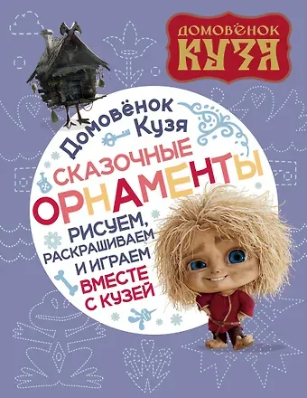 Домовенок Кузя. Сказочные орнаменты. Рисуем, раскрашиваем и играем вместе с Кузей