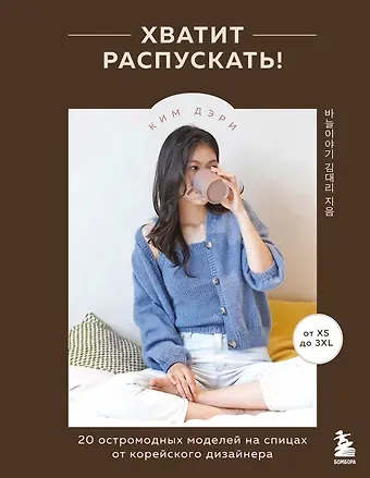 Дэри Ким Хватит распускать! 20 остромодных моделей на спицах от корейского дизайнера