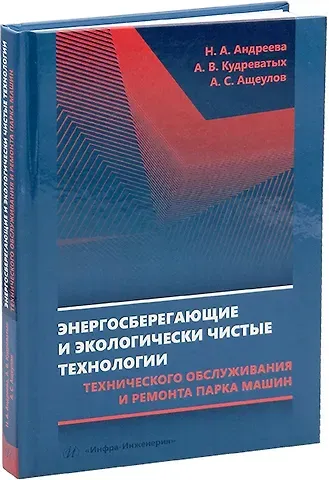 Надежда Александровна Андреева, Андрей Валерьевич Кудреватых, Андрей Сергеевич Ащеулов Энергосберегающие и экологически чистые технологии технического обслуживания и ремонта парка машин: учебное пособие