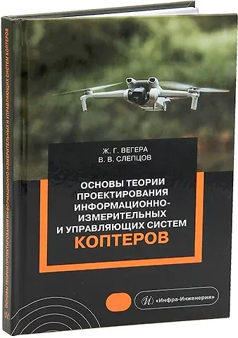 Владимир Владимирович Слепцов, Жанна Геннадьевна Вегера Основы теории проектирования информационно-измерительных и управляющих систем коптеров: учебное пособие