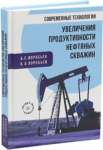 Александр Егорович Воробьев, Кирилл Александрович Воробьев Современные технологии увеличения продуктивности нефтяных скважин: монография