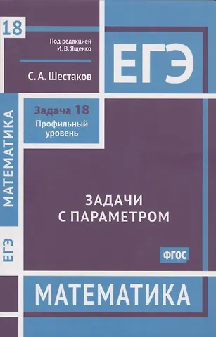 Сергей Алексеевич Шестаков ЕГЭ. Математика. Задачи с параметром. Задача 18. Профильный уровень