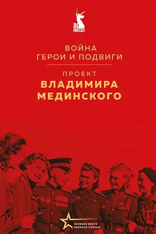Владимир Ростиславович Мединский Проект Владимира Мединского. Война. Герои и подвиги