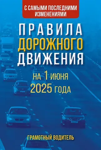 Правила дорожного движения с самыми последними изменениями на 1 июня 2025 года. Грамотный водитель