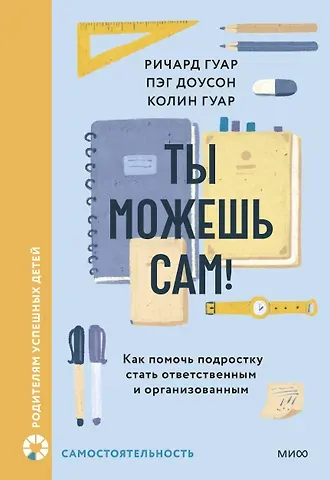 Пэг Доусон, Гуар Ричард, Гуар Колин Ты можешь сам! Как помочь подростку стать ответственным и организованным