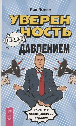 Рик Льюис Уверенность под давлением: скрытые преимущества стресса