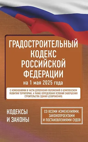 Градостроительный кодекс Российской Федерации на 1 мая 2025 года. Со всеми изменениями, законопроектами и постановлениями судов