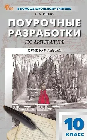 Наталия Владимировна Егорова Поурочные разработки по литературе. 10 класс. К УМК Ю.В. Лебедева (М.: Просвещение). Пособие для учителя. Новый ФГОС