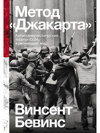 Винсент Бевинс Метод «Джакарта»: Антикоммунистический террор США, изменивший мир