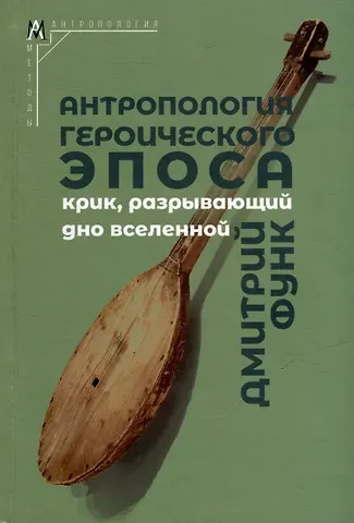 Дмитрий Анатольевич Функ Антропология героического эпоса. Крик, разрывающий дно вселенной