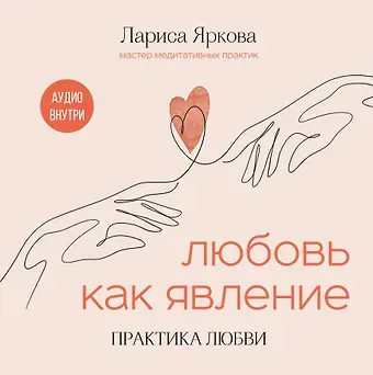 Яркова Лариса Любовь как явление. ПРАКТИКА ЛЮБВИ
