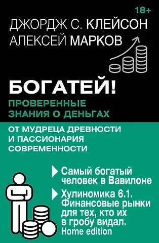 Джордж Сэмюэль Клейсон, Алексей Викторович Марков Богатей! Проверенные знания о деньгах от мудреца древности и пассионария современности. Самый богатый человек в Вавилоне. Хулиномика 6.1. Финансовые рынки для тех, кто их в гробу видал. Home edition