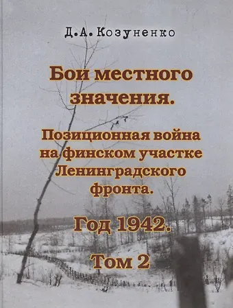 Д. А. Козуненко Бои местного значения. Позиционная война на финском участке Ленинградского фронта. Год 1942. Том 2