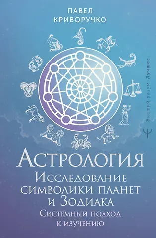 Криворучко Павел Астрология. Исследование символики планет и зодиака. Системный подход к изучению