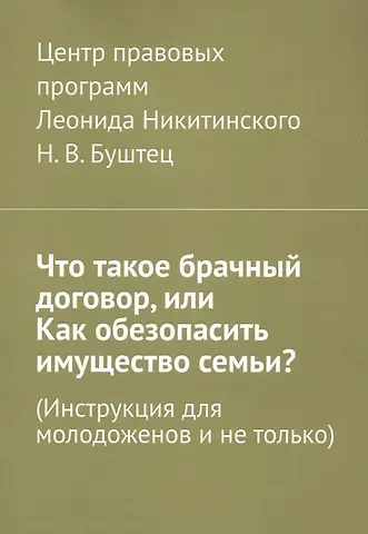 Никита Владимирович Буштец Что такое брачный договор, или Как обезопасить имущество семьи? (Инструкция для молодоженов и не только)