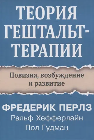 Фредерик Перлз, Ральф Хефферлайн, Пол Гудман Теория гештальт-терапии. Новизна, возбуждение и развитие