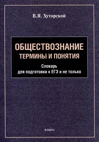 Владимир Яковлевич Хуторской Обществознание. Термины и понятия: словарь для подготовки к ЕГЭ и не только