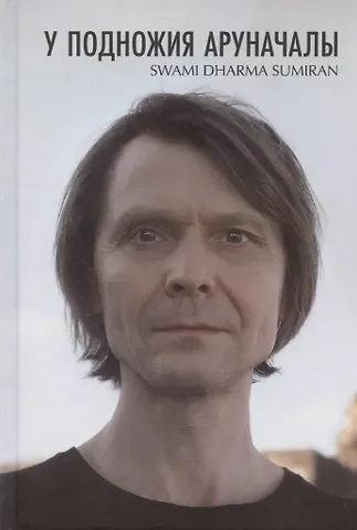 Свами Дхарма Сумиран У подножия Аруначалы: Сатсанги. Издание второе