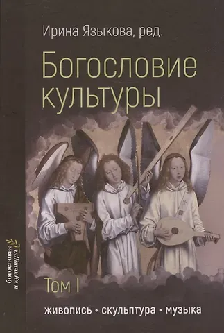 Ирина Константиновна Языкова Богословие культуры. Том 1. Живопись, скульптура, музыка