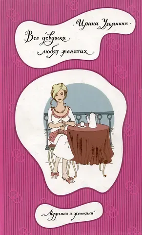 Ирина Николаевна Ульянина Все девушки любят женатых