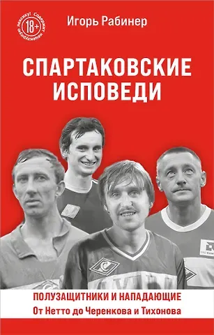 Игорь Яковлевич Рабинер Спартаковские исповеди. От Нетто до Черенкова и Тихонова. Полузащитники и нападающие