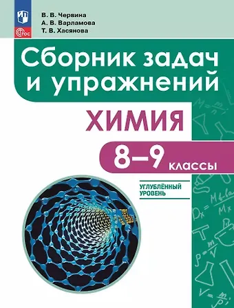 Виктория Владленовна Червина, Александра Валентиновна Варламова, Татьяна Викторовна Хасянова Химия: 8 - 9 классы: углублённый уровень: сборник задач и упражнений: учебное пособие, разработанное в комплекте с учебником