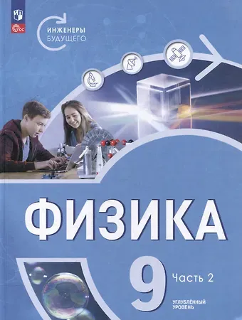 Иван Алексеевич Ломаченков, Виктория Владимировна Белага, Наталья Игоревна Воронцова Физика. Инженеры будущего. 9 класс. Углублённый уровень. Учебник. В 2 частях. Часть 2