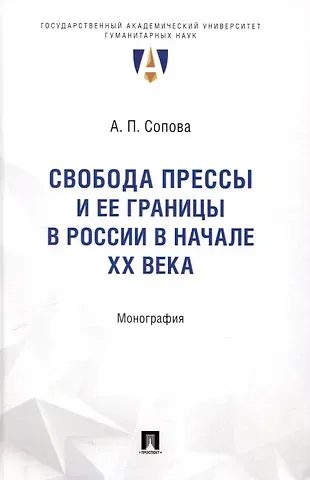 Анастасия Петровна Сопова Свобода прессы и ее границы в России в начале ХХ века. Монография.