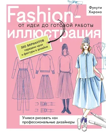 Хироко Фукути Fashion-иллюстрация. От идеи до готовой работы. Учимся рисовать как профессиональные дизайнеры